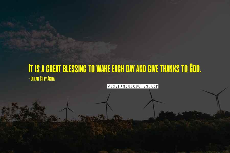 Lailah Gifty Akita Quotes: It is a great blessing to wake each day and give thanks to God.