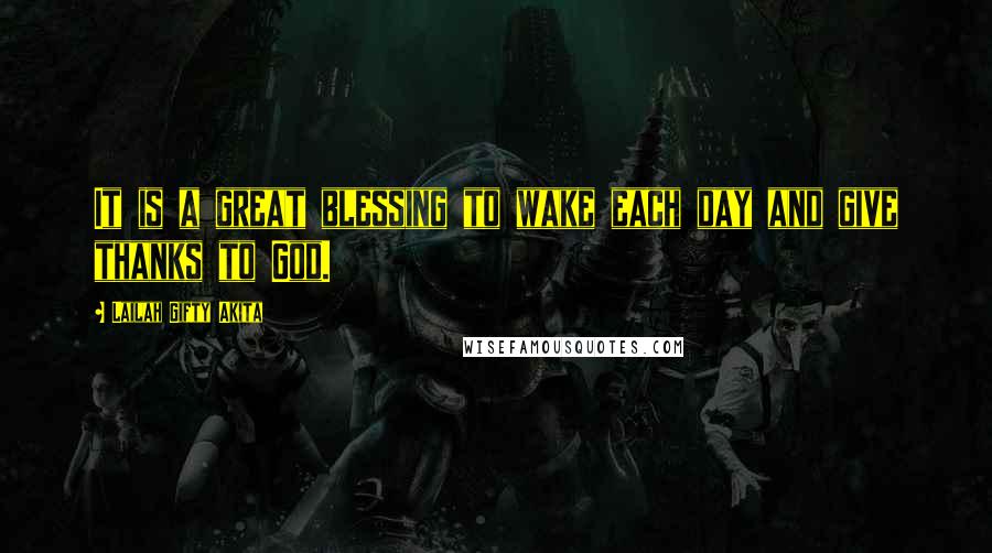 Lailah Gifty Akita Quotes: It is a great blessing to wake each day and give thanks to God.