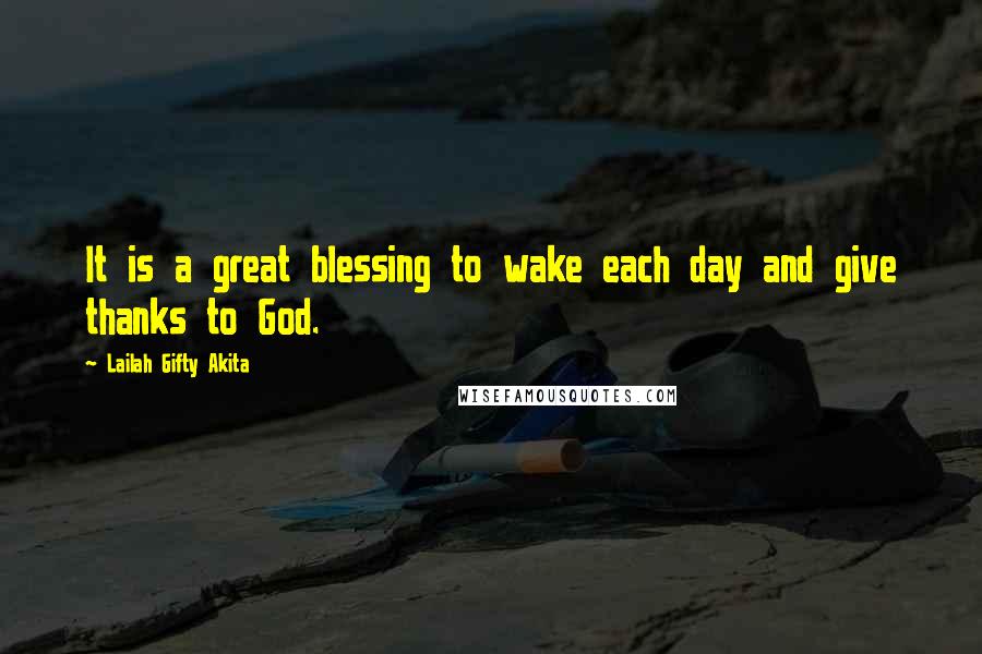 Lailah Gifty Akita Quotes: It is a great blessing to wake each day and give thanks to God.