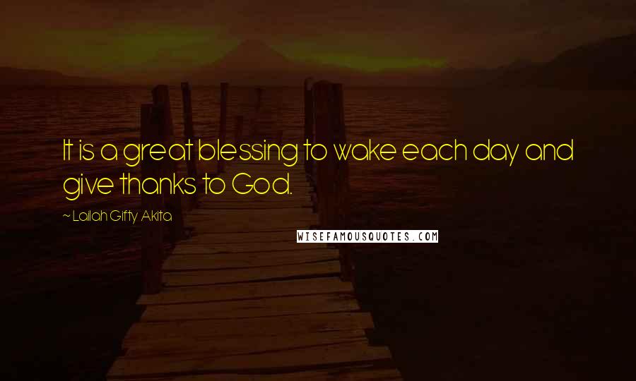 Lailah Gifty Akita Quotes: It is a great blessing to wake each day and give thanks to God.