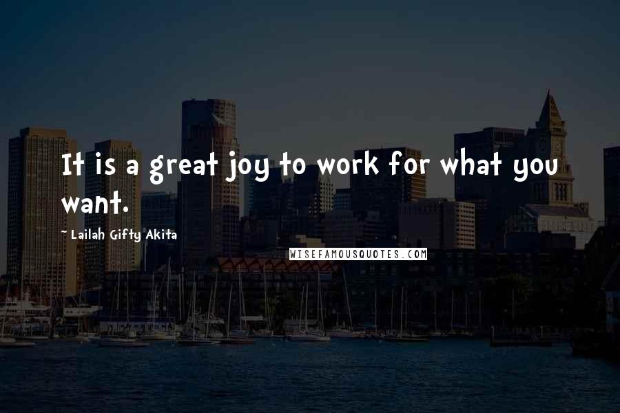 Lailah Gifty Akita Quotes: It is a great joy to work for what you want.