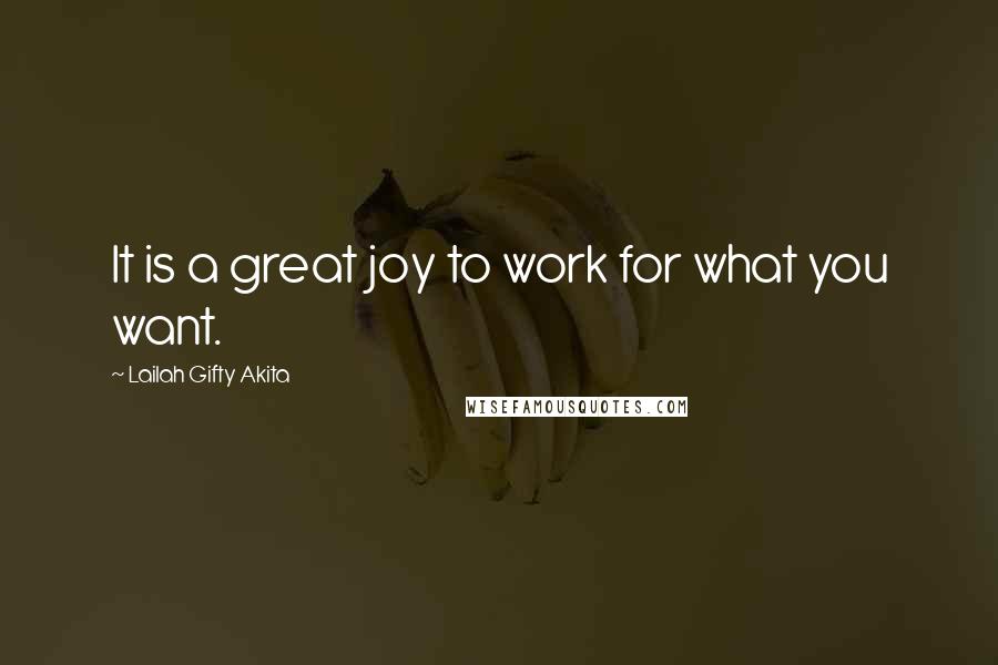 Lailah Gifty Akita Quotes: It is a great joy to work for what you want.