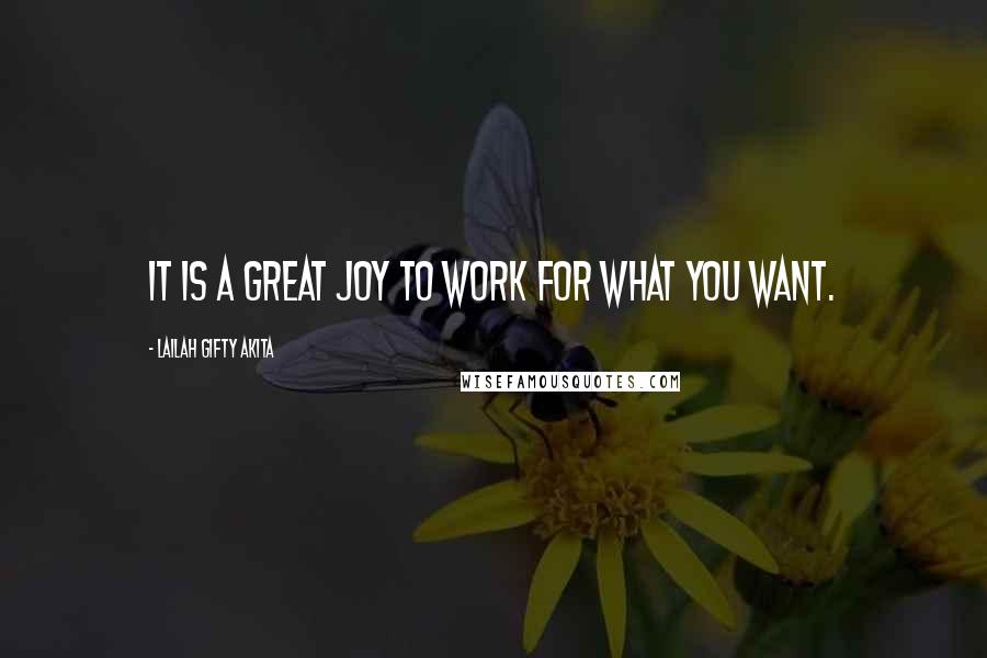 Lailah Gifty Akita Quotes: It is a great joy to work for what you want.