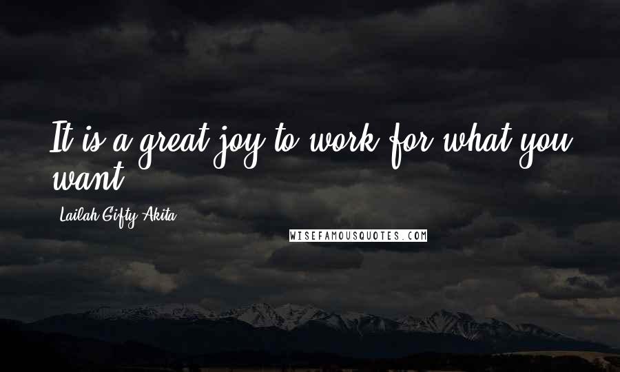 Lailah Gifty Akita Quotes: It is a great joy to work for what you want.