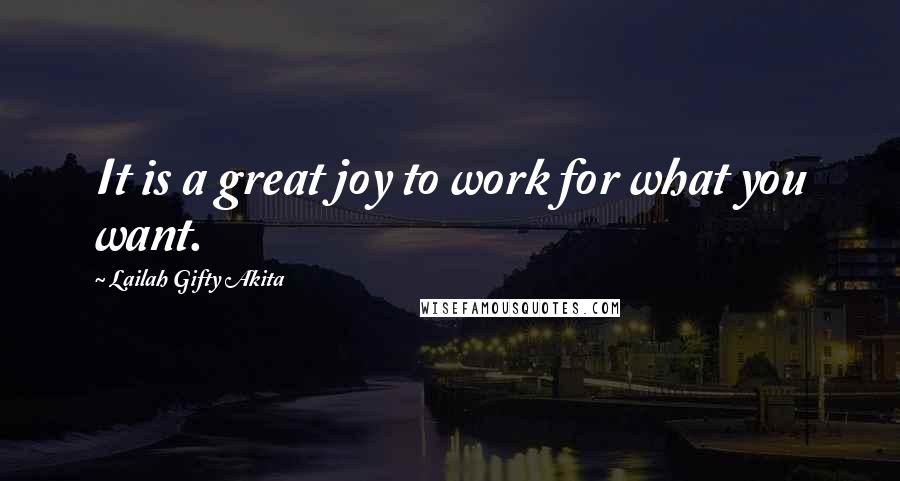 Lailah Gifty Akita Quotes: It is a great joy to work for what you want.