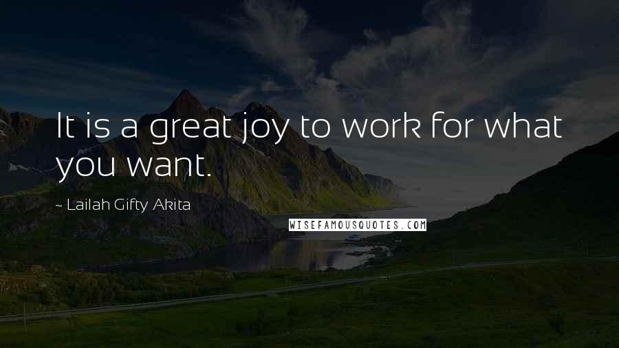 Lailah Gifty Akita Quotes: It is a great joy to work for what you want.