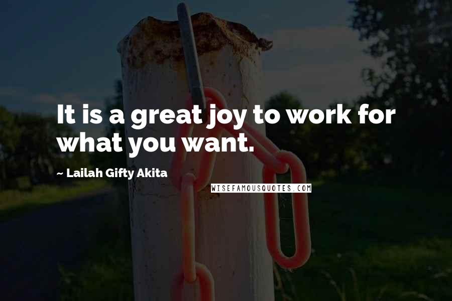 Lailah Gifty Akita Quotes: It is a great joy to work for what you want.