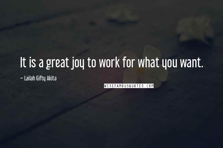 Lailah Gifty Akita Quotes: It is a great joy to work for what you want.