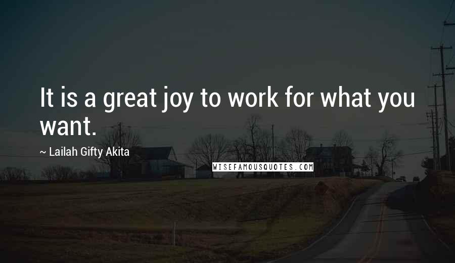 Lailah Gifty Akita Quotes: It is a great joy to work for what you want.