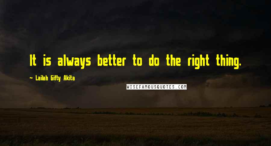 Lailah Gifty Akita Quotes: It is always better to do the right thing.