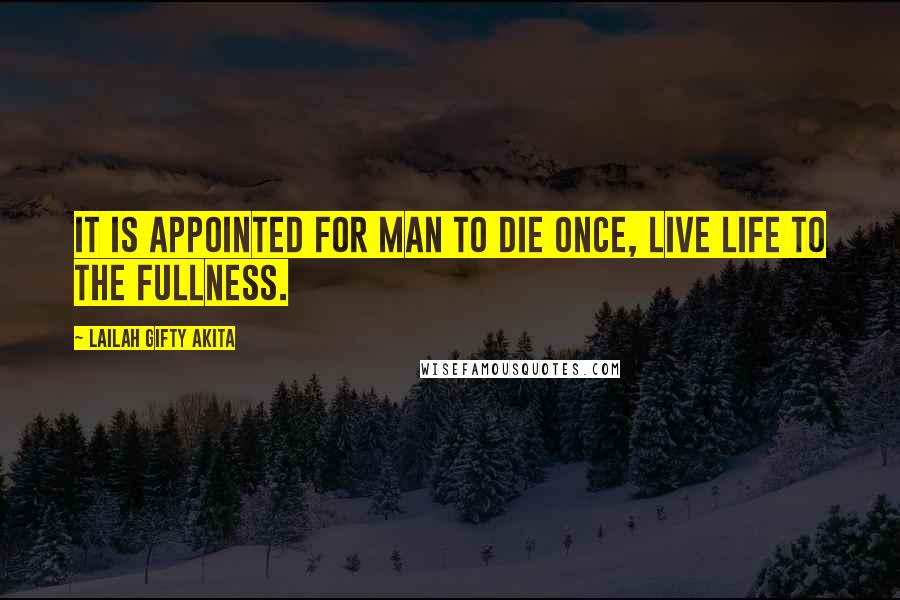 Lailah Gifty Akita Quotes: It is appointed for man to die once, Live life to the fullness.