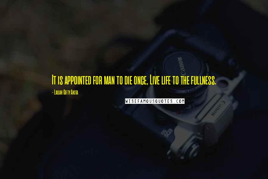 Lailah Gifty Akita Quotes: It is appointed for man to die once, Live life to the fullness.