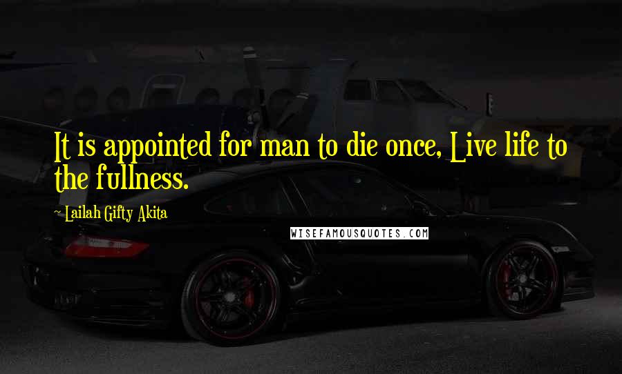 Lailah Gifty Akita Quotes: It is appointed for man to die once, Live life to the fullness.