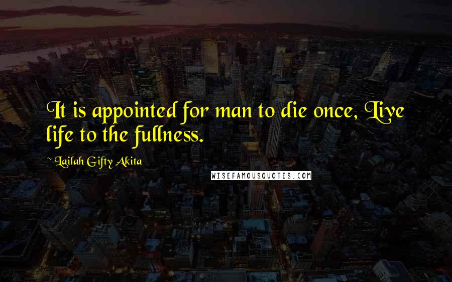 Lailah Gifty Akita Quotes: It is appointed for man to die once, Live life to the fullness.