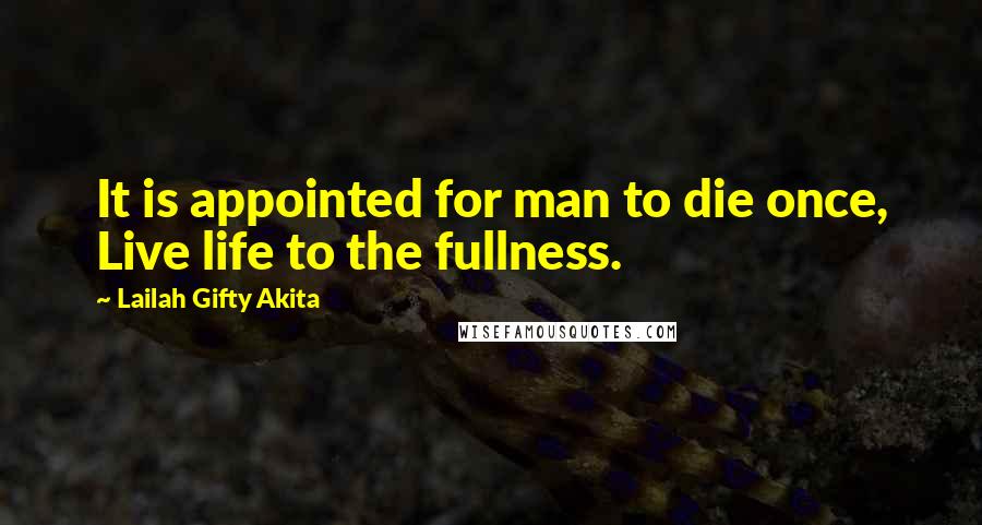 Lailah Gifty Akita Quotes: It is appointed for man to die once, Live life to the fullness.