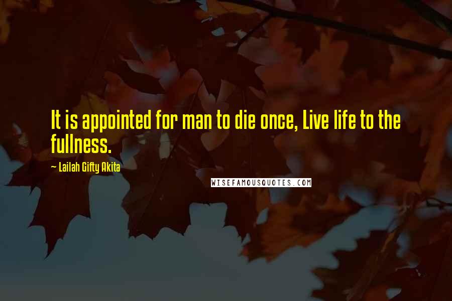 Lailah Gifty Akita Quotes: It is appointed for man to die once, Live life to the fullness.