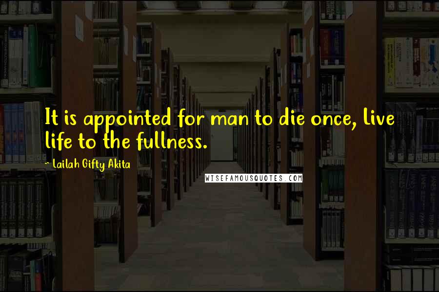 Lailah Gifty Akita Quotes: It is appointed for man to die once, Live life to the fullness.