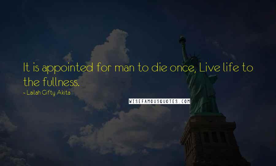 Lailah Gifty Akita Quotes: It is appointed for man to die once, Live life to the fullness.