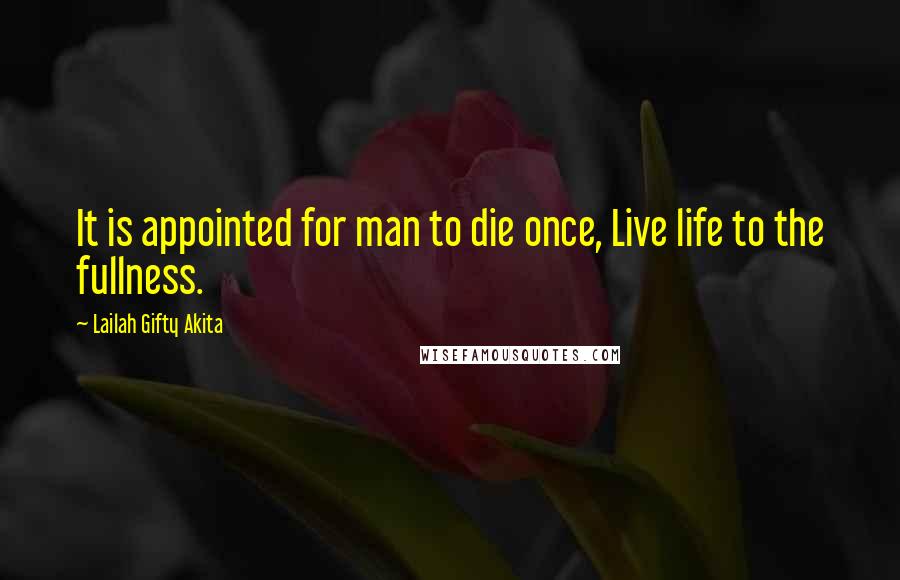 Lailah Gifty Akita Quotes: It is appointed for man to die once, Live life to the fullness.