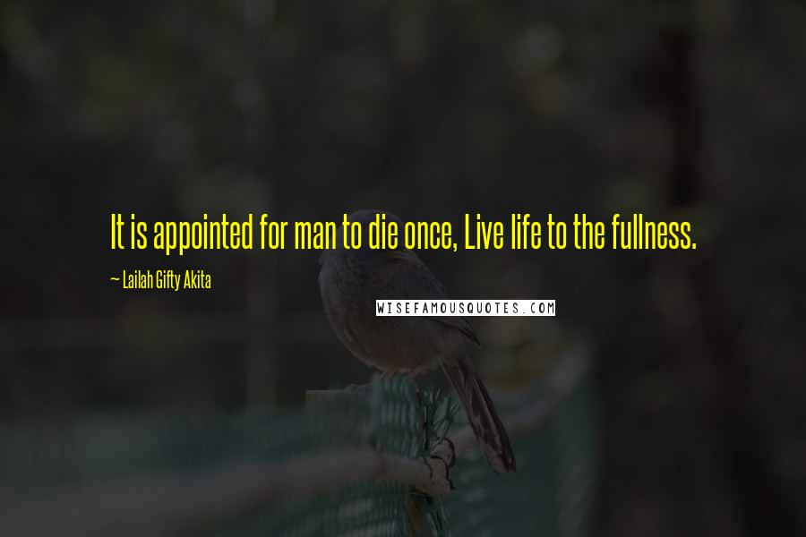 Lailah Gifty Akita Quotes: It is appointed for man to die once, Live life to the fullness.