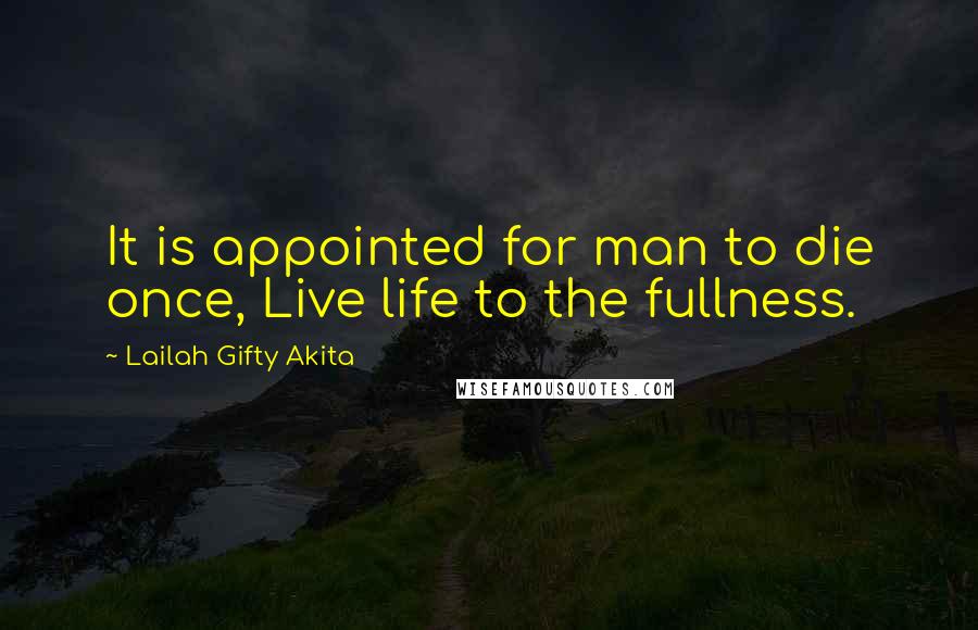 Lailah Gifty Akita Quotes: It is appointed for man to die once, Live life to the fullness.