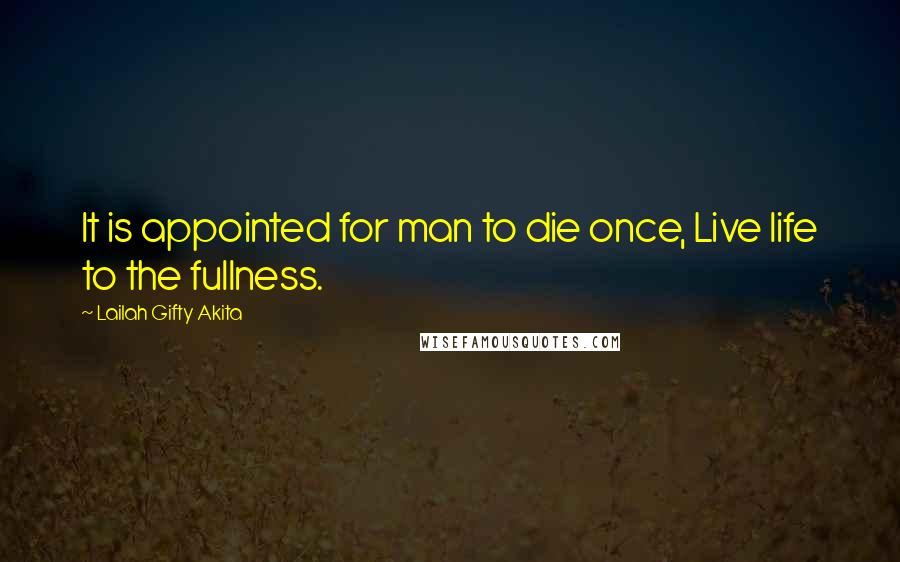 Lailah Gifty Akita Quotes: It is appointed for man to die once, Live life to the fullness.