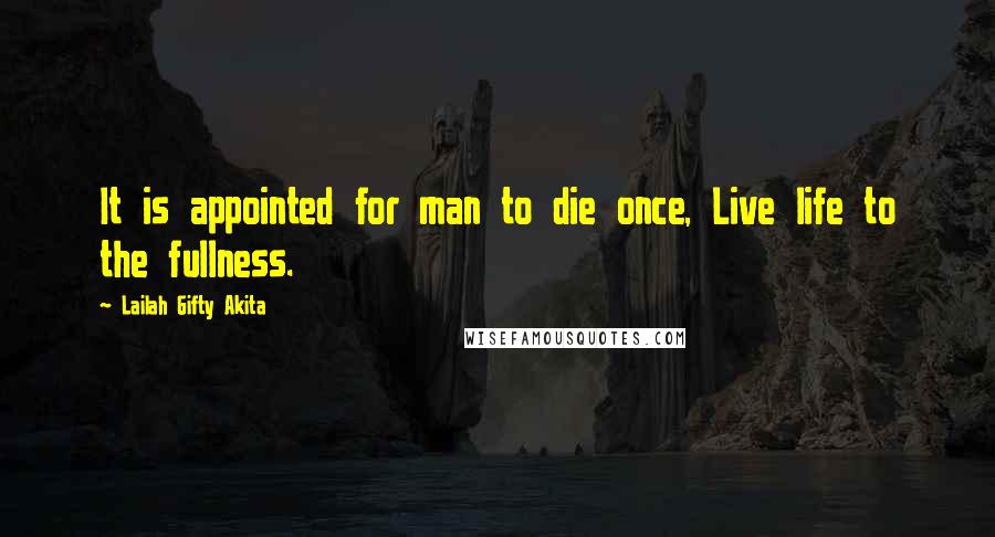 Lailah Gifty Akita Quotes: It is appointed for man to die once, Live life to the fullness.