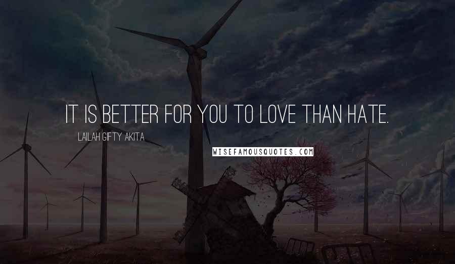 Lailah Gifty Akita Quotes: It is better for you to love than hate.