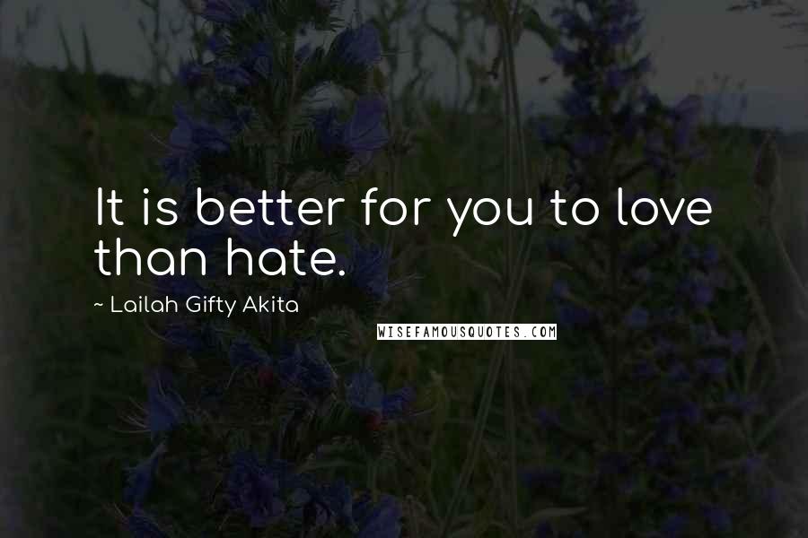 Lailah Gifty Akita Quotes: It is better for you to love than hate.