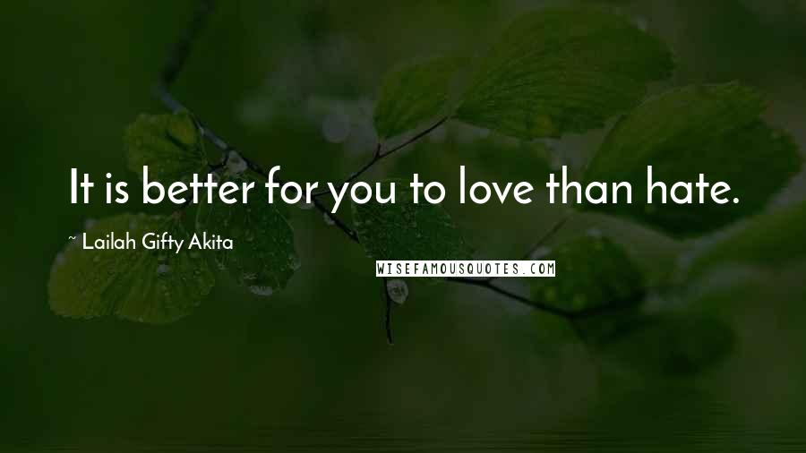 Lailah Gifty Akita Quotes: It is better for you to love than hate.