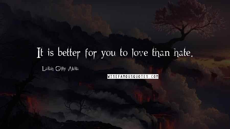 Lailah Gifty Akita Quotes: It is better for you to love than hate.