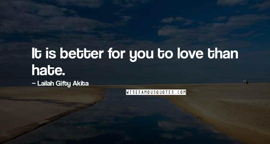 Lailah Gifty Akita Quotes: It is better for you to love than hate.