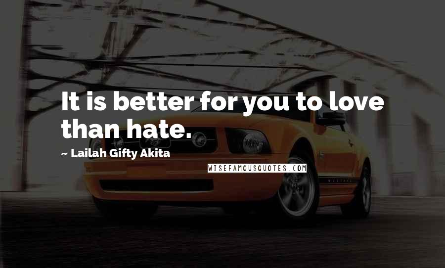 Lailah Gifty Akita Quotes: It is better for you to love than hate.