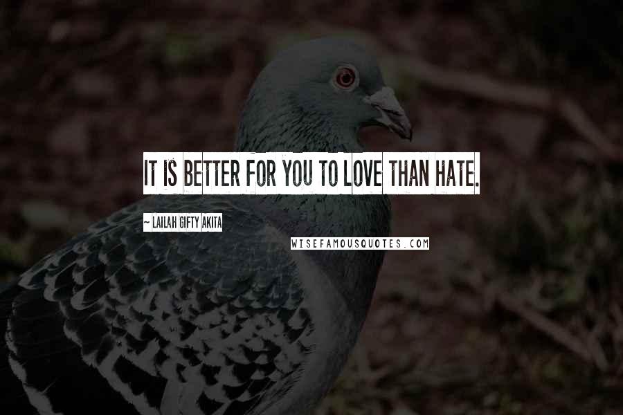 Lailah Gifty Akita Quotes: It is better for you to love than hate.