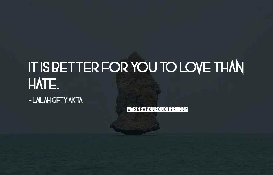 Lailah Gifty Akita Quotes: It is better for you to love than hate.