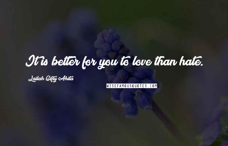 Lailah Gifty Akita Quotes: It is better for you to love than hate.
