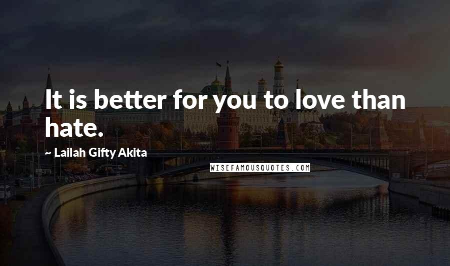 Lailah Gifty Akita Quotes: It is better for you to love than hate.