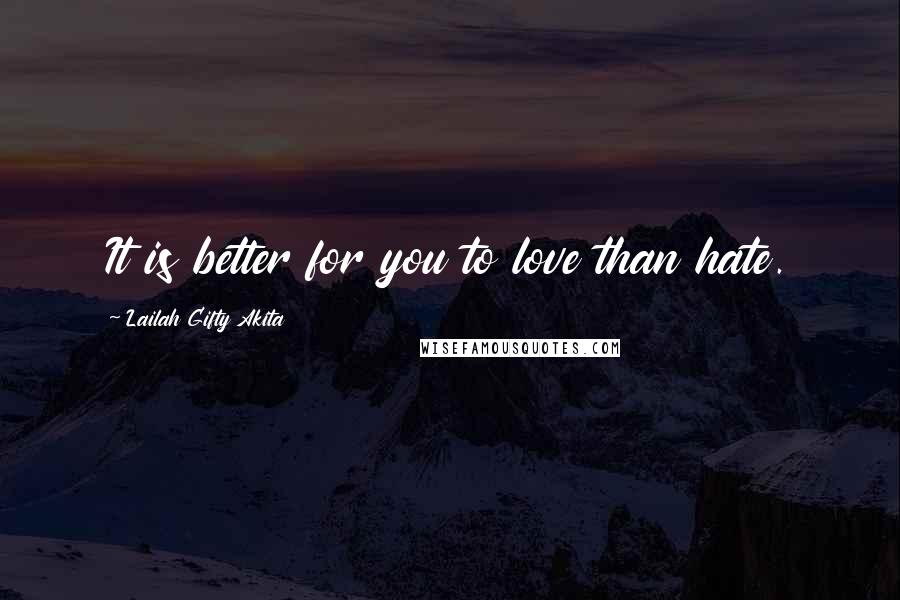 Lailah Gifty Akita Quotes: It is better for you to love than hate.