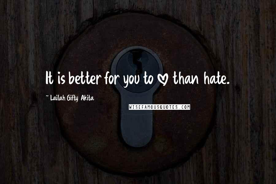 Lailah Gifty Akita Quotes: It is better for you to love than hate.