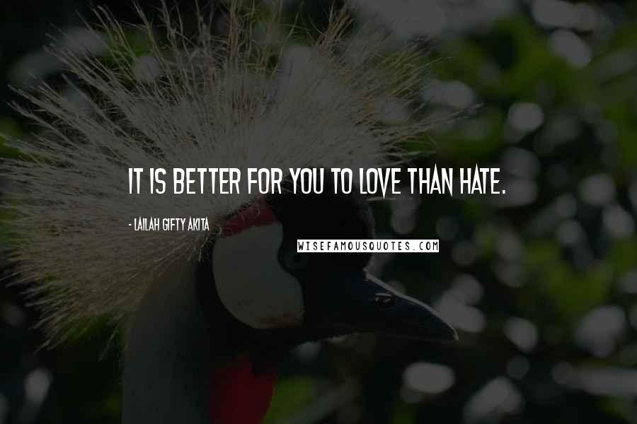 Lailah Gifty Akita Quotes: It is better for you to love than hate.
