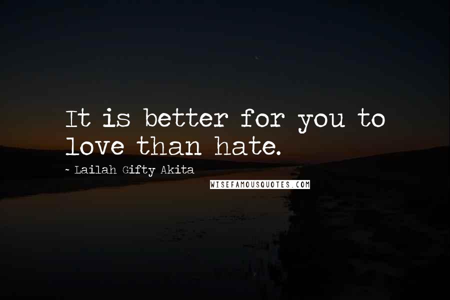 Lailah Gifty Akita Quotes: It is better for you to love than hate.
