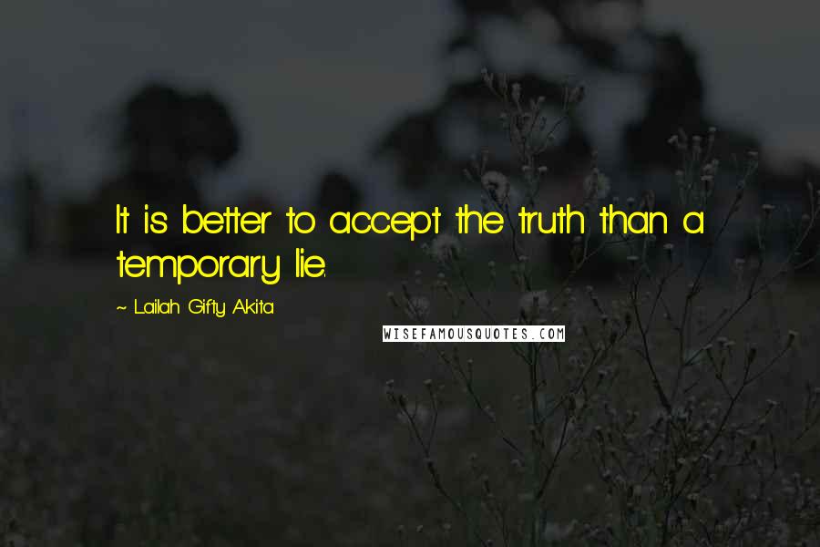 Lailah Gifty Akita Quotes: It is better to accept the truth than a temporary lie.