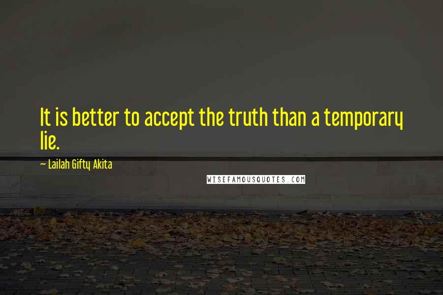 Lailah Gifty Akita Quotes: It is better to accept the truth than a temporary lie.
