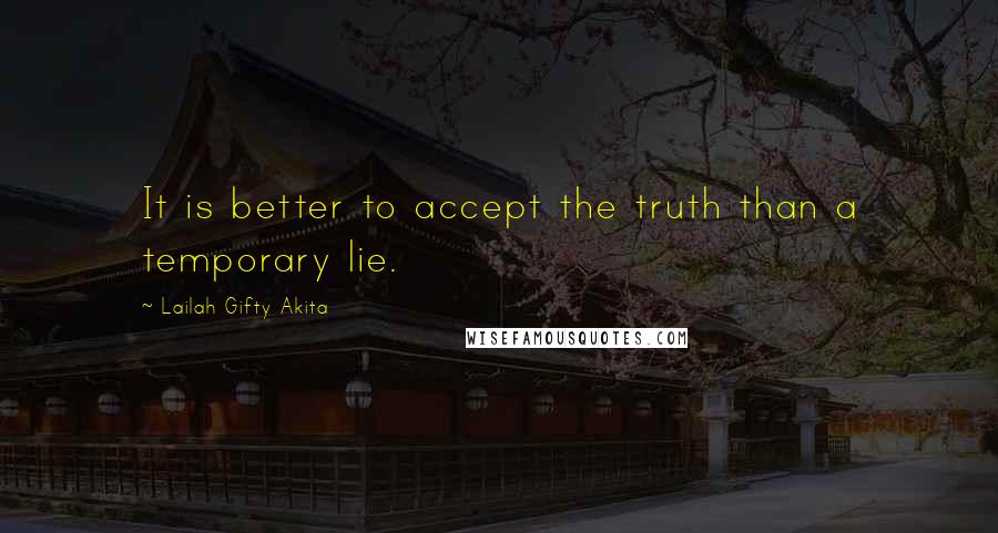 Lailah Gifty Akita Quotes: It is better to accept the truth than a temporary lie.