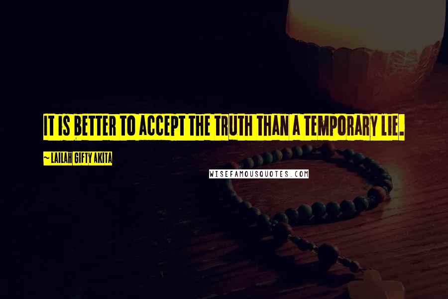 Lailah Gifty Akita Quotes: It is better to accept the truth than a temporary lie.