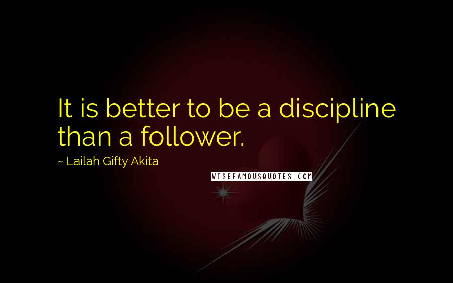 Lailah Gifty Akita Quotes: It is better to be a discipline than a follower.