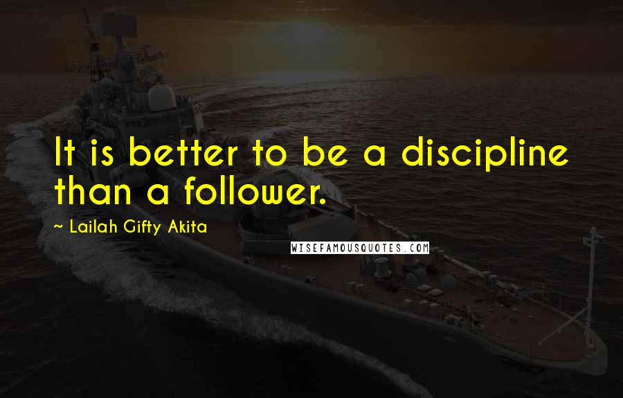 Lailah Gifty Akita Quotes: It is better to be a discipline than a follower.