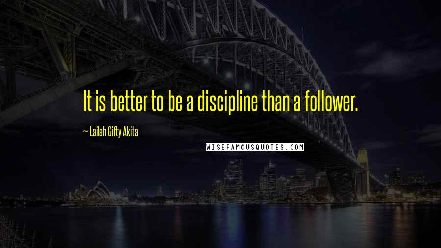 Lailah Gifty Akita Quotes: It is better to be a discipline than a follower.
