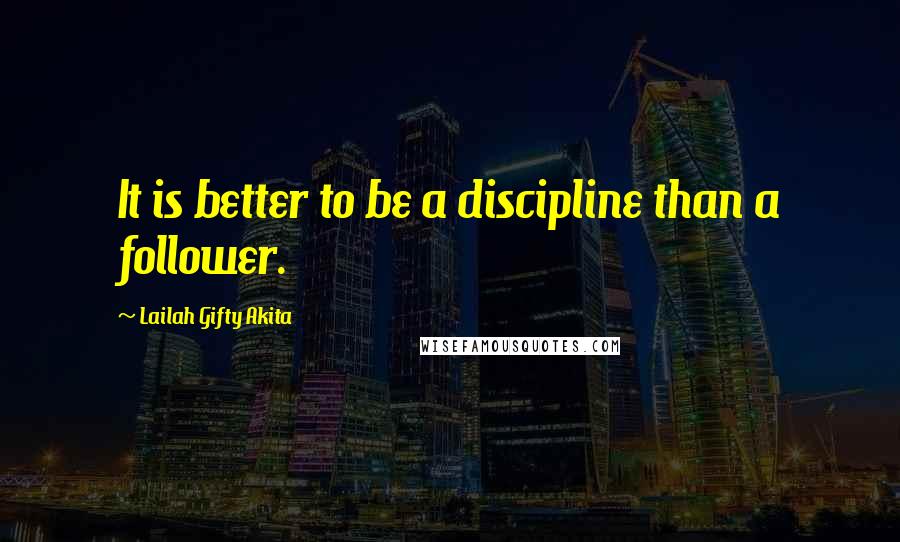 Lailah Gifty Akita Quotes: It is better to be a discipline than a follower.