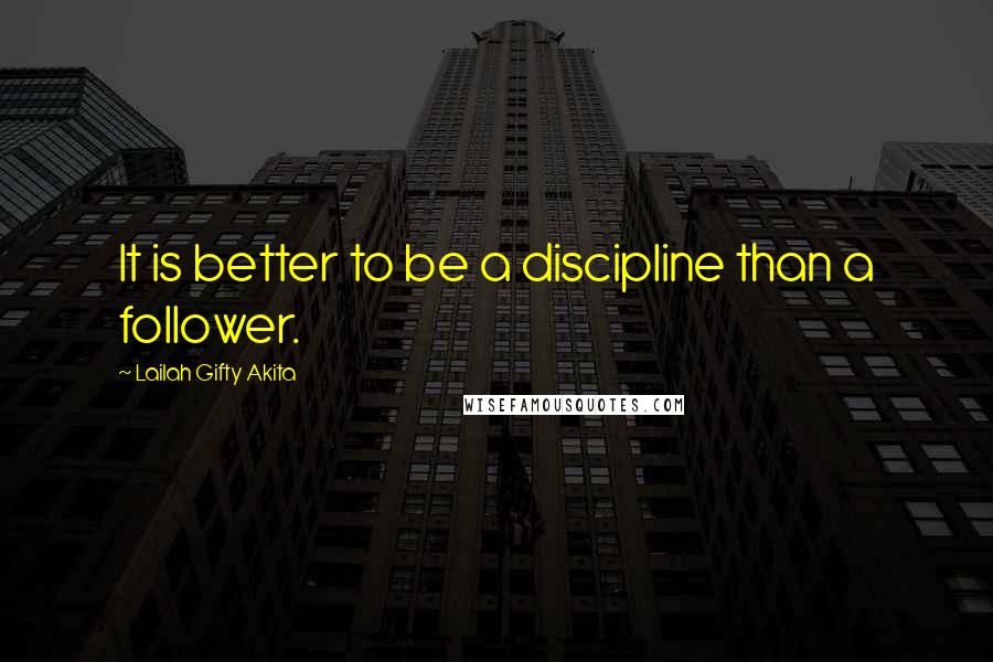 Lailah Gifty Akita Quotes: It is better to be a discipline than a follower.